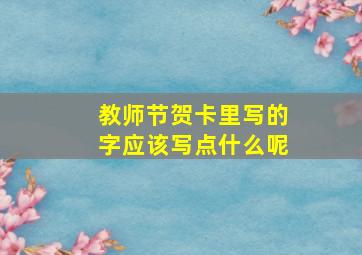 教师节贺卡里写的字应该写点什么呢