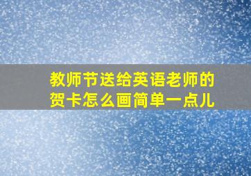 教师节送给英语老师的贺卡怎么画简单一点儿