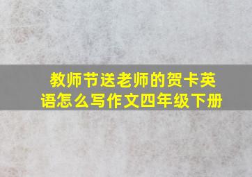 教师节送老师的贺卡英语怎么写作文四年级下册