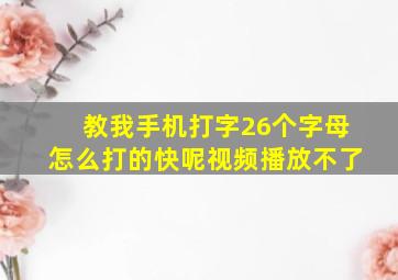 教我手机打字26个字母怎么打的快呢视频播放不了