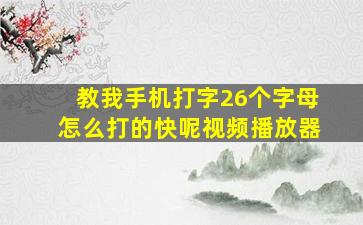 教我手机打字26个字母怎么打的快呢视频播放器