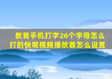 教我手机打字26个字母怎么打的快呢视频播放器怎么设置