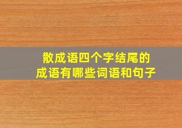 散成语四个字结尾的成语有哪些词语和句子