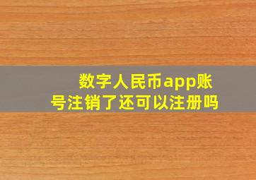 数字人民币app账号注销了还可以注册吗