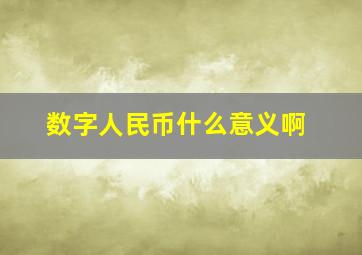 数字人民币什么意义啊