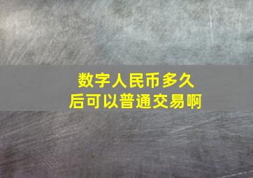 数字人民币多久后可以普通交易啊