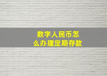 数字人民币怎么办理定期存款