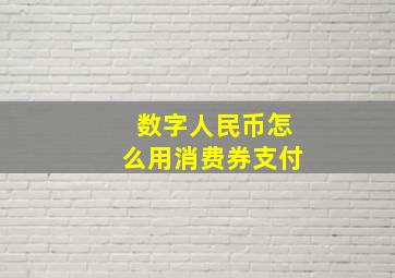 数字人民币怎么用消费券支付