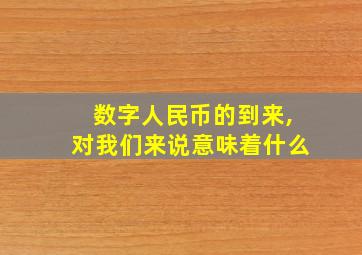 数字人民币的到来,对我们来说意味着什么