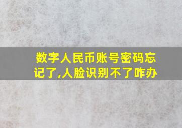 数字人民币账号密码忘记了,人脸识别不了咋办