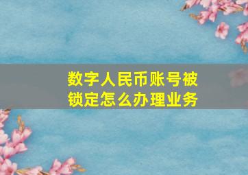 数字人民币账号被锁定怎么办理业务