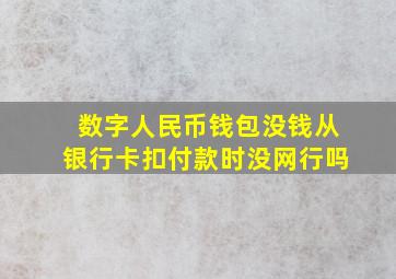 数字人民币钱包没钱从银行卡扣付款时没网行吗