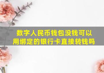 数字人民币钱包没钱可以用绑定的银行卡直接转钱吗