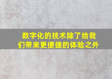 数字化的技术除了给我们带来更便捷的体验之外