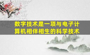 数字技术是一项与电子计算机相伴相生的科学技术