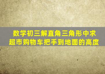 数学初三解直角三角形中求超市购物车把手到地面的高度