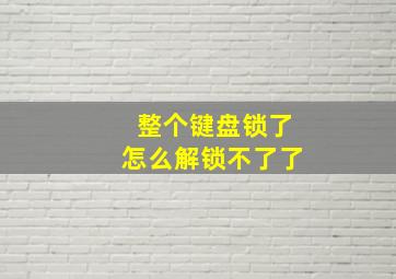 整个键盘锁了怎么解锁不了了