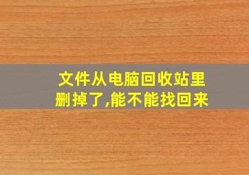 文件从电脑回收站里删掉了,能不能找回来