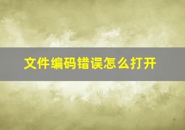 文件编码错误怎么打开