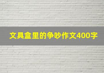 文具盒里的争吵作文400字