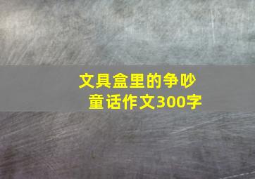 文具盒里的争吵童话作文300字