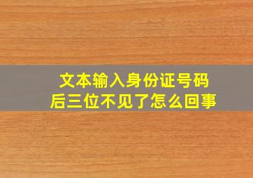 文本输入身份证号码后三位不见了怎么回事