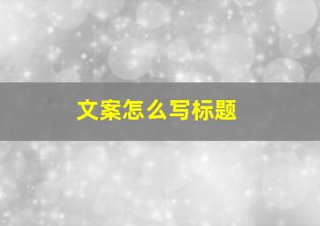 文案怎么写标题