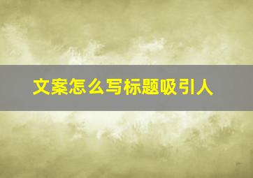 文案怎么写标题吸引人