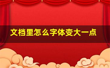 文档里怎么字体变大一点