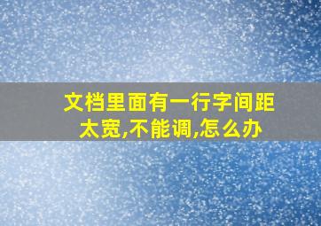 文档里面有一行字间距太宽,不能调,怎么办