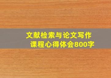 文献检索与论文写作课程心得体会800字