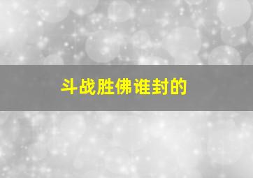 斗战胜佛谁封的