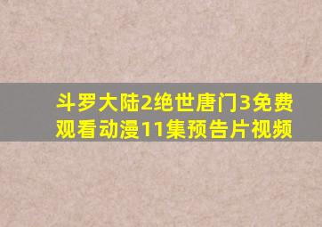 斗罗大陆2绝世唐门3免费观看动漫11集预告片视频