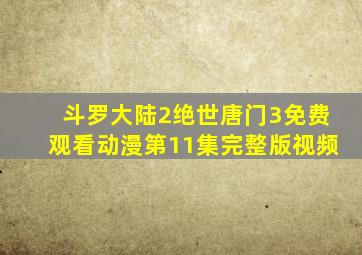 斗罗大陆2绝世唐门3免费观看动漫第11集完整版视频