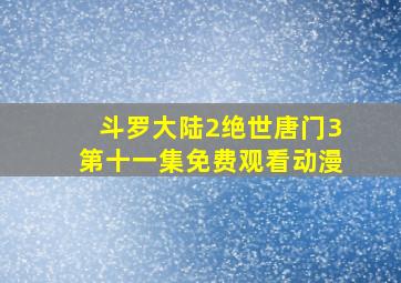 斗罗大陆2绝世唐门3第十一集免费观看动漫