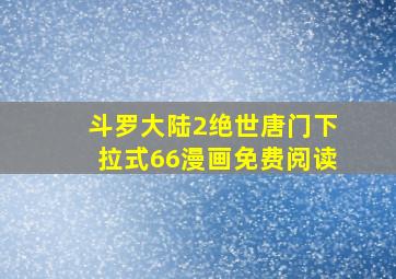 斗罗大陆2绝世唐门下拉式66漫画免费阅读