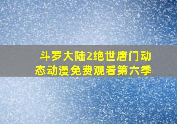 斗罗大陆2绝世唐门动态动漫免费观看第六季