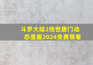 斗罗大陆2绝世唐门动态漫画2024免费观看