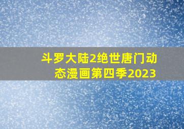 斗罗大陆2绝世唐门动态漫画第四季2023