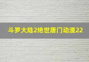 斗罗大陆2绝世唐门动漫22