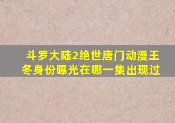 斗罗大陆2绝世唐门动漫王冬身份曝光在哪一集出现过