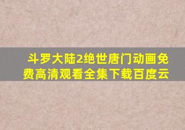 斗罗大陆2绝世唐门动画免费高清观看全集下载百度云