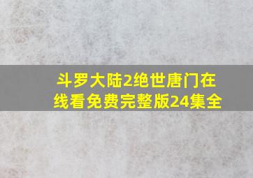 斗罗大陆2绝世唐门在线看免费完整版24集全