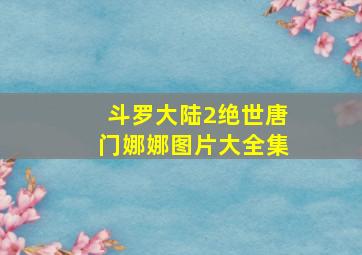 斗罗大陆2绝世唐门娜娜图片大全集