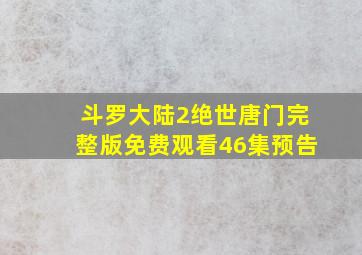 斗罗大陆2绝世唐门完整版免费观看46集预告