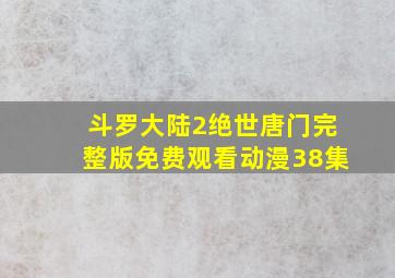 斗罗大陆2绝世唐门完整版免费观看动漫38集