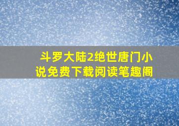 斗罗大陆2绝世唐门小说免费下载阅读笔趣阁