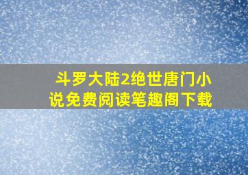 斗罗大陆2绝世唐门小说免费阅读笔趣阁下载