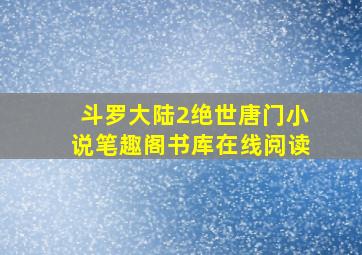 斗罗大陆2绝世唐门小说笔趣阁书库在线阅读