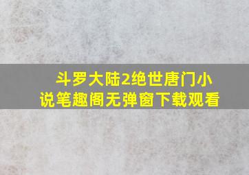 斗罗大陆2绝世唐门小说笔趣阁无弹窗下载观看